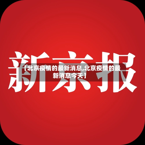 【北京疫情的最新消息,北京疫情的最新消息今天】