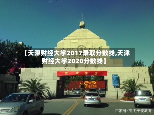 【天津财经大学2017录取分数线,天津财经大学2020分数线】