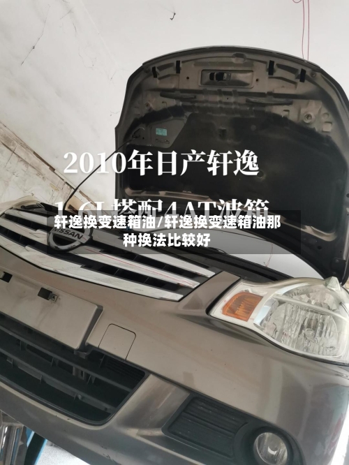 轩逸换变速箱油/轩逸换变速箱油那种换法比较好-第2张图片