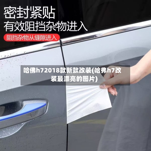 哈佛h72018款新款改装(哈弗h7改装最漂亮的图片)