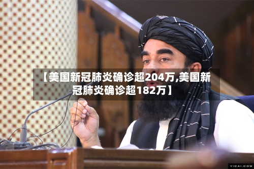 【美国新冠肺炎确诊超204万,美国新冠肺炎确诊超182万】
