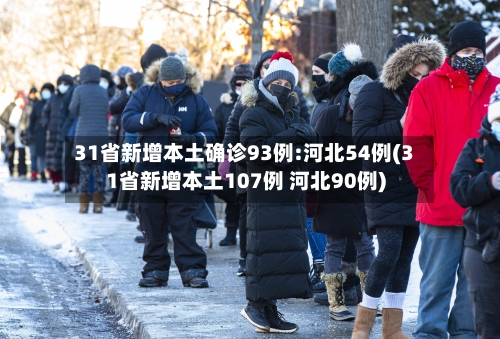 31省新增本土确诊93例:河北54例(31省新增本土107例 河北90例)