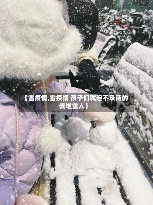 【雪疫情,雪疫情 孩子们就迫不及待的去堆雪人】