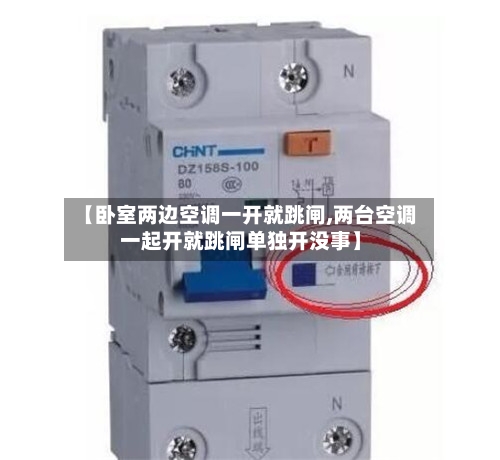 【卧室两边空调一开就跳闸,两台空调一起开就跳闸单独开没事】