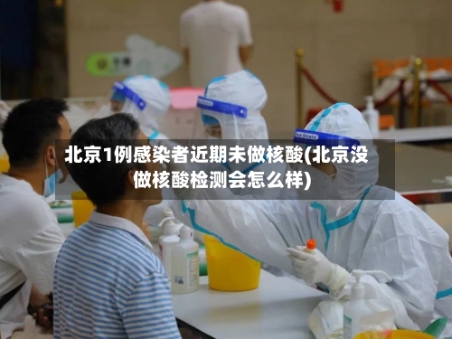 北京1例感染者近期未做核酸(北京没做核酸检测会怎么样)