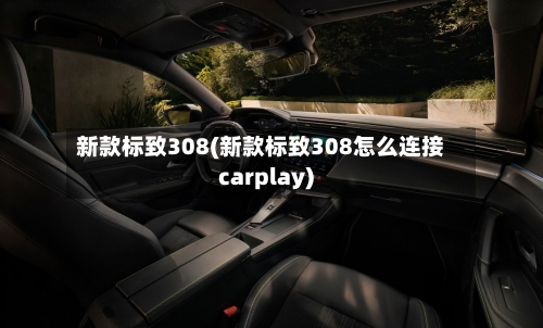 新款标致308(新款标致308怎么连接carplay)-第3张图片