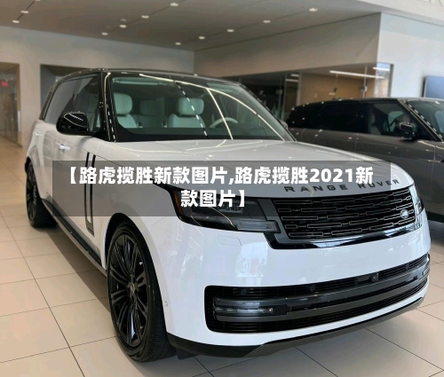 【路虎揽胜新款图片,路虎揽胜2021新款图片】