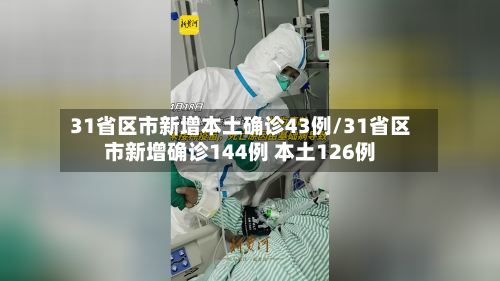 31省区市新增本土确诊43例/31省区市新增确诊144例 本土126例