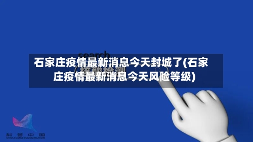 石家庄疫情最新消息今天封城了(石家庄疫情最新消息今天风险等级)-第2张图片