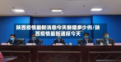 陕西疫情最新消息今天新增多少例/陕西疫情最新通报今天-第3张图片