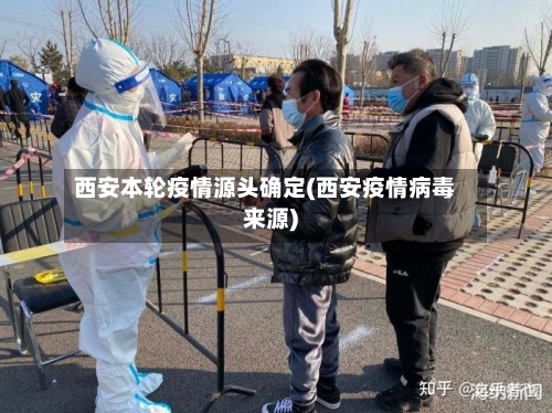 西安本轮疫情源头确定(西安疫情病毒来源)