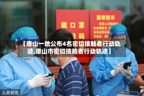 【唐山一地公布4名密切接触者行动轨迹,唐山市密切接触者行动轨迹】-第2张图片