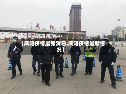 【咸阳疫情最新消息,咸阳疫情最新情况】-第2张图片