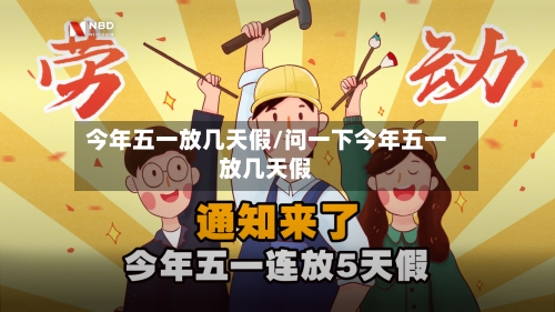 今年五一放几天假/问一下今年五一放几天假