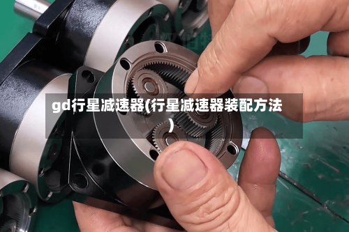 gd行星减速器(行星减速器装配方法)-第3张图片