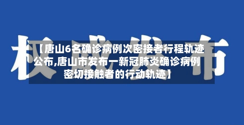 【唐山6名确诊病例次密接者行程轨迹公布,唐山市发布一新冠肺炎确诊病例密切接触者的行动轨迹】-第3张图片