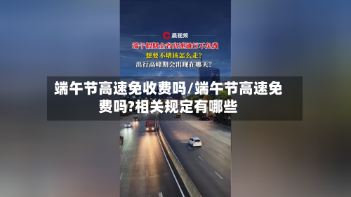 端午节高速免收费吗/端午节高速免费吗?相关规定有哪些