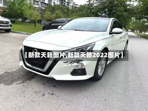 【新款天籁图片,新款天籁2022图片】