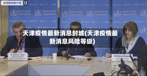 天津疫情最新消息封城(天津疫情最新消息风险等级)