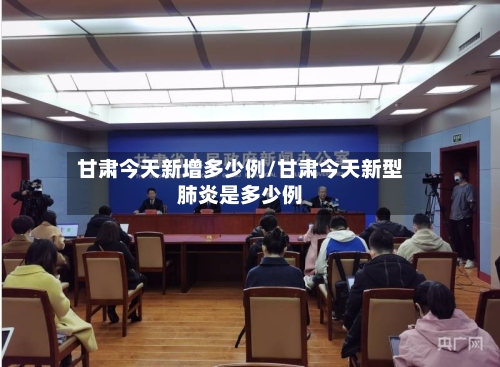 甘肃今天新增多少例/甘肃今天新型肺炎是多少例