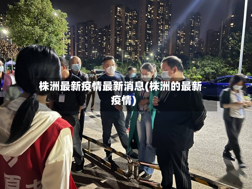 株洲最新疫情最新消息(株洲的最新疫情)