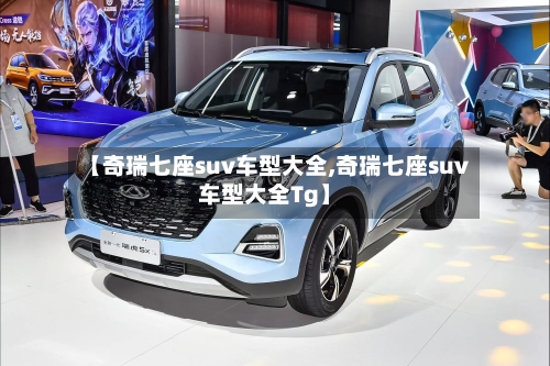【奇瑞七座suv车型大全,奇瑞七座suv车型大全Tg】