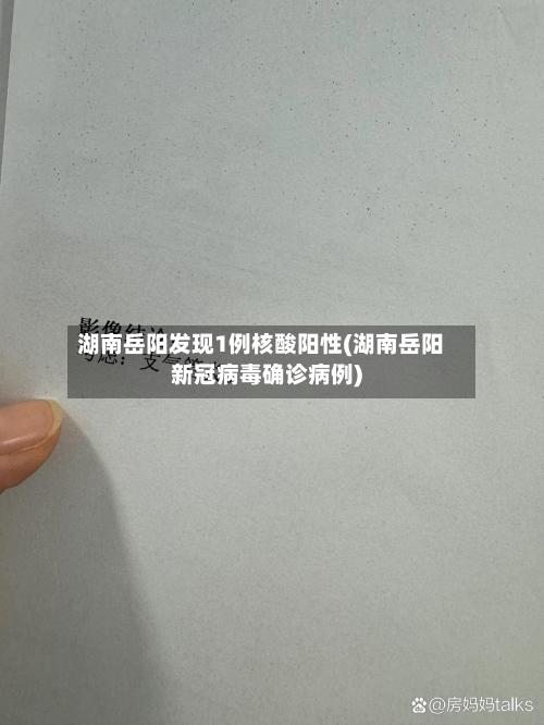 湖南岳阳发现1例核酸阳性(湖南岳阳新冠病毒确诊病例)-第3张图片