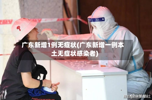 广东新增1例无症状(广东新增一例本土无症状感染者)-第2张图片