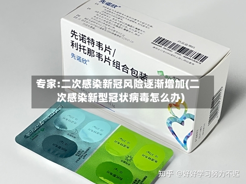 专家:二次感染新冠风险逐渐增加(二次感染新型冠状病毒怎么办)-第2张图片