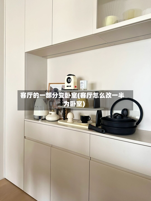 客厅的一部分变卧室(客厅怎么改一半为卧室)
