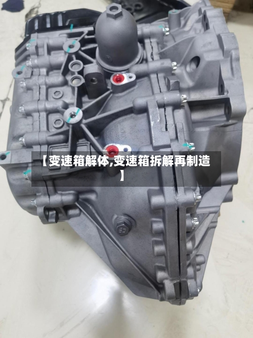 【变速箱解体,变速箱拆解再制造】