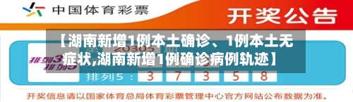 【湖南新增1例本土确诊、1例本土无症状,湖南新增1例确诊病例轨迹】-第3张图片