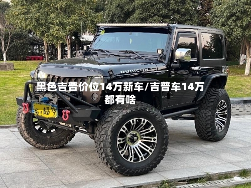黑色吉普价位14万新车/吉普车14万都有啥