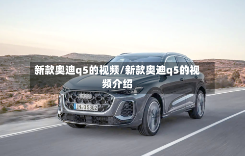 新款奥迪q5的视频/新款奥迪q5的视频介绍