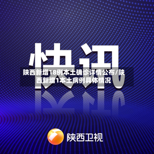 陕西新增18例本土确诊详情公布/陕西新增1本土病例具体情况-第2张图片