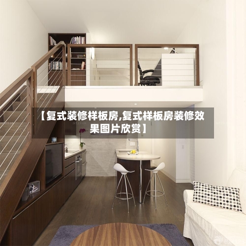 【复式装修样板房,复式样板房装修效果图片欣赏】-第2张图片