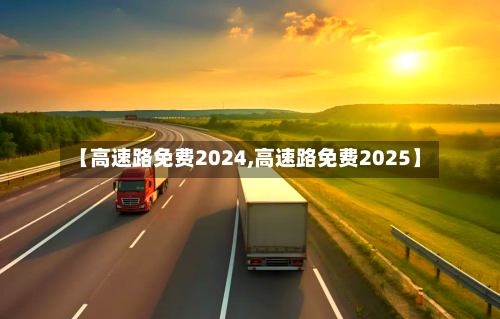 【高速路免费2024,高速路免费2025】-第3张图片