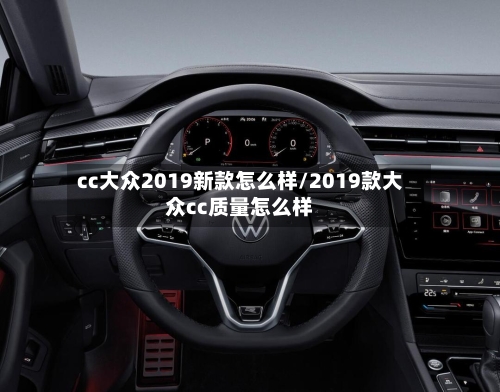 cc大众2019新款怎么样/2019款大众cc质量怎么样