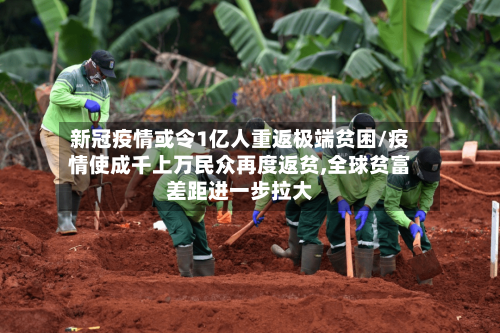 新冠疫情或令1亿人重返极端贫困/疫情使成千上万民众再度返贫,全球贫富差距进一步拉大