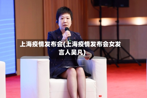 上海疫情发布会(上海疫情发布会女发言人吴凡)