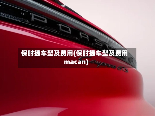 保时捷车型及费用(保时捷车型及费用macan)