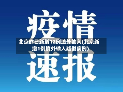 北京昨日新增12例境外输入(北京新增1例境外输入疑似病例)-第2张图片
