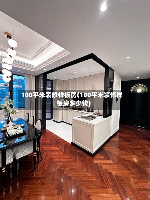 100平米装修样板房(100平米装修样板房多少钱)-第3张图片