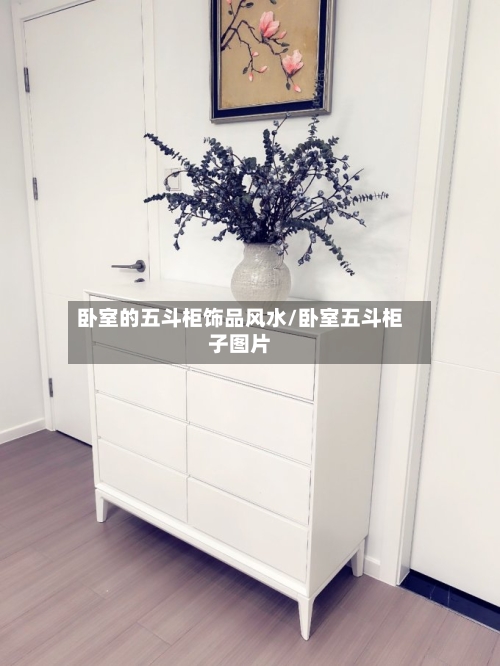 卧室的五斗柜饰品风水/卧室五斗柜子图片