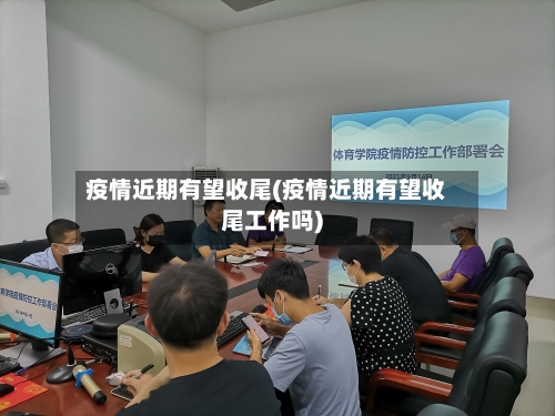 疫情近期有望收尾(疫情近期有望收尾工作吗)