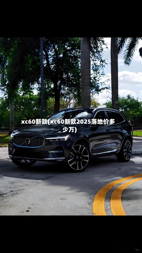xc60新款(xc60新款2025落地价多少万)