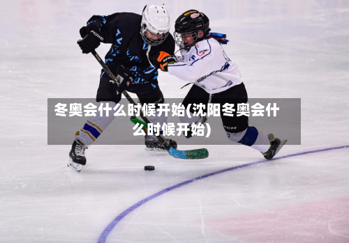 冬奥会什么时候开始(沈阳冬奥会什么时候开始)