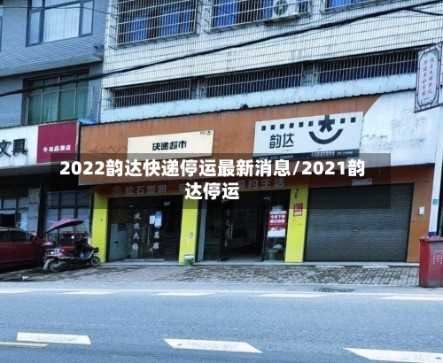 2022韵达快递停运最新消息/2021韵达停运-第2张图片