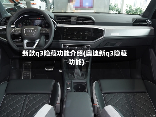 新款q3隐藏功能介绍(奥迪新q3隐藏功能)-第2张图片