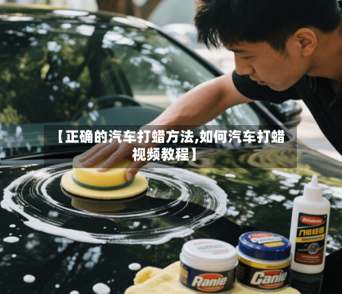 【正确的汽车打蜡方法,如何汽车打蜡视频教程】-第2张图片